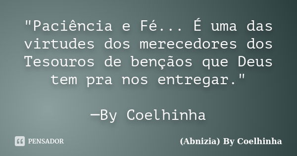 "Paciência e Fé... É uma das virtudes dos merecedores dos Tesouros de bençãos que Deus tem pra nos entregar." ─By Coelhinha... Frase de (Abnizia) By Coelhinha.