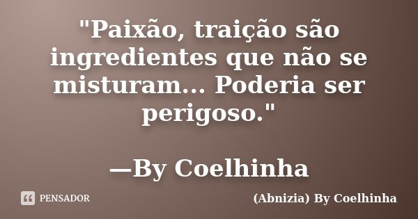 "Paixão, traição são ingredientes que não se misturam... Poderia ser perigoso." —By Coelhinha... Frase de (Abnizia) By Coelhinha.