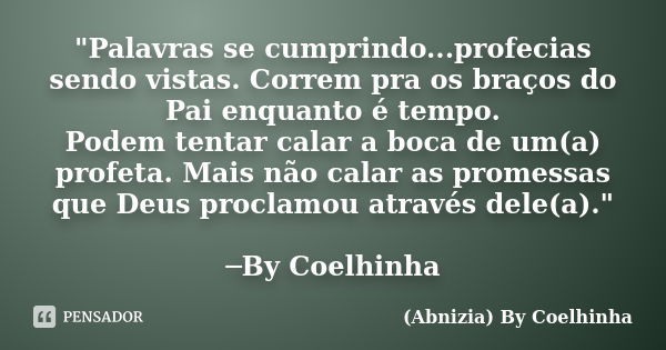 "Palavras se cumprindo...profecias sendo vistas. Correm pra os braços do Pai enquanto é tempo. Podem tentar calar a boca de um(a) profeta. Mais não calar a... Frase de (Abnizia) By Coelhinha.