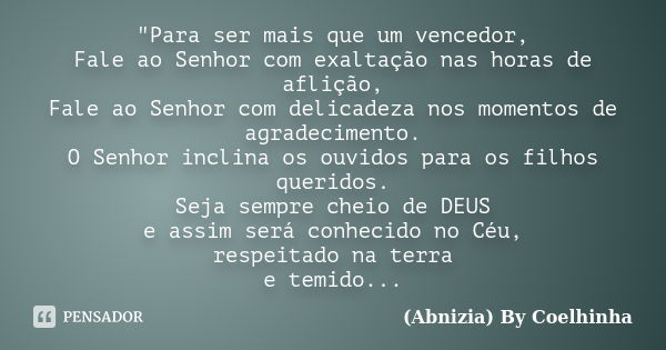 "Para ser mais que um vencedor, Fale ao Senhor com exaltação nas horas de aflição, Fale ao Senhor com delicadeza nos momentos de agradecimento. O Senhor in... Frase de (Abnizia) By Coelhinha.