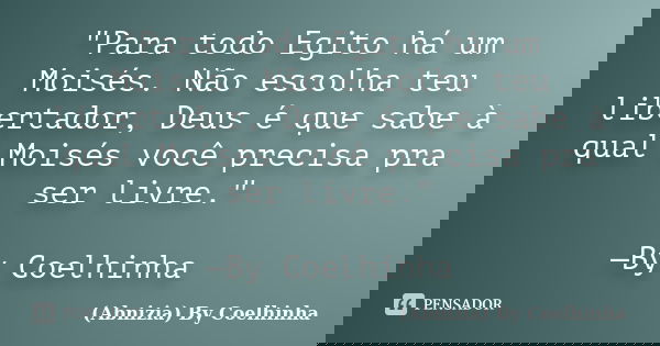 "Para todo Egito há um Moisés. Não escolha teu libertador, Deus é que sabe à qual Moisés você precisa pra ser livre." —By Coelhinha... Frase de (Abnizia) By Coelhinha.