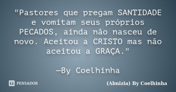 "Pastores que pregam SANTIDADE e vomitam seus próprios PECADOS, ainda não nasceu de novo. Aceitou a CRISTO mas não aceitou a GRAÇA." —By Coelhinha... Frase de (Abnizia) By Coelhinha.