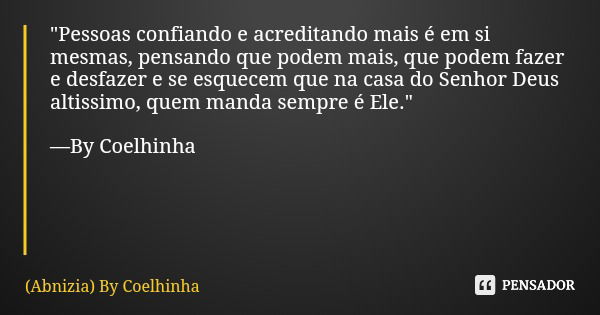 "Pessoas confiando e acreditando mais é em si mesmas, pensando que podem mais, que podem fazer e desfazer e se esquecem que na casa do Senhor Deus altissim... Frase de (Abnizia) By Coelhinha.