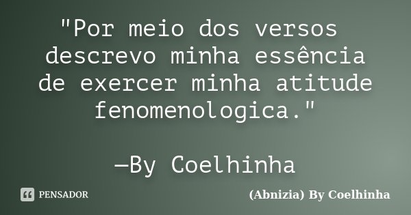 "Por meio dos versos descrevo minha essência de exercer minha atitude fenomenologica." —By Coelhinha... Frase de (Abnizia) By Coelhinha.