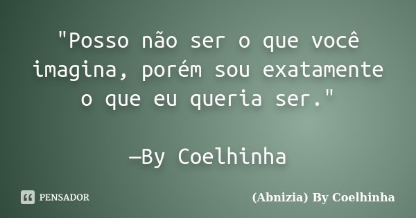 "Posso não ser o que você imagina, porém sou exatamente o que eu queria ser." —By Coelhinha... Frase de (Abnizia) By Coelhinha.