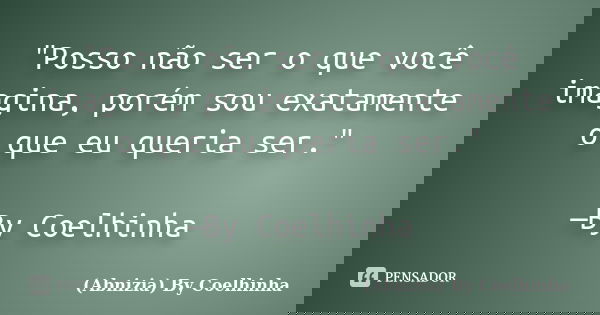 "Posso não ser o que você imagina, porém sou exatamente o que eu queria ser." —By Coelhinha... Frase de (Abnizia) By Coelhinha.