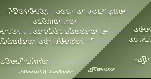 "Profeta, sou a voz que clama no deserto...articuladora e auxiliadora do Verbo." —By Coelhinha... Frase de (Abnizia) By Coelhinha.
