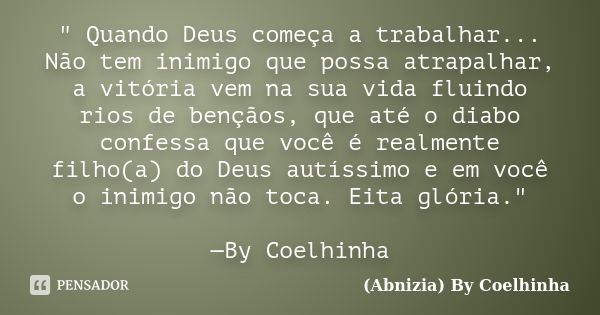 " Quando Deus começa a trabalhar... Não tem inimigo que possa atrapalhar, a vitória vem na sua vida fluindo rios de bençãos, que até o diabo confessa que v... Frase de (Abnizia) By Coelhinha.