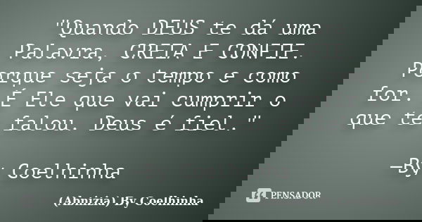 "Quando DEUS te dá uma Palavra, CREIA E CONFIE. Porque seja o tempo e como for. É Ele que vai cumprir o que te falou. Deus é fiel." —By Coelhinha... Frase de (Abnizia) By Coelhinha.