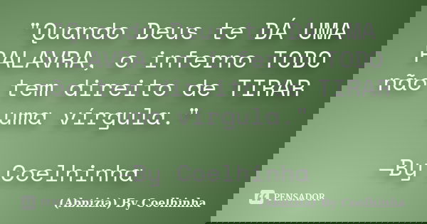 "Quando Deus te DÁ UMA PALAVRA, o inferno TODO não tem direito de TIRAR uma vírgula." —By Coelhinha... Frase de (Abnizia) By Coelhinha.