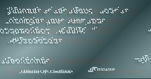 "Quando é de Deus, até o inimigo que vem pra atrapalhar, AJUDA." #Profético —By Coelhinha... Frase de (Abnizia) By Coelhinha.