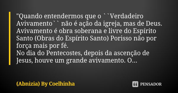 "Quando entendermos que o ``Verdadeiro Avivamento`` não é ação da igreja, mas de Deus. Avivamento é obra soberana e livre do Espírito Santo (Obras do Espír... Frase de (Abnizia) By Coelhinha.