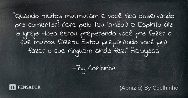 "Quando muitos murmuram e você fica observando pra comentar? (Ore pelo teu irmão.) O Espírito diz a igreja: -Nao estou preparando você pra fazer o que muit... Frase de (Abnizia) By Coelhinha.