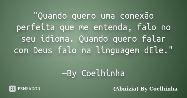 "Quando quero uma conexão perfeita que me entenda, falo no seu idioma. Quando quero falar com Deus falo na linguagem dEle." —By Coelhinha... Frase de (Abnizia) By Coelhinha.