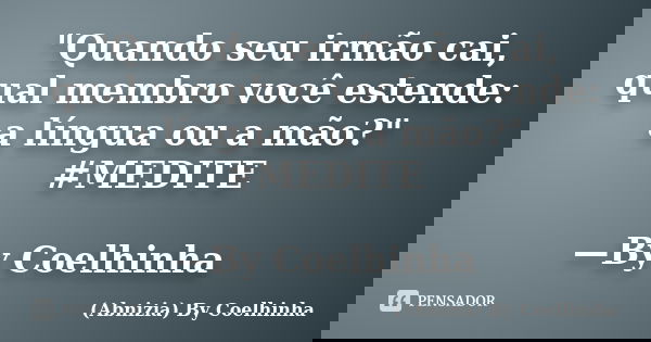 "Quando seu irmão cai, qual membro você estende: a língua ou a mão?" #MEDITE —By Coelhinha... Frase de (Abnizia) By Coelhinha.