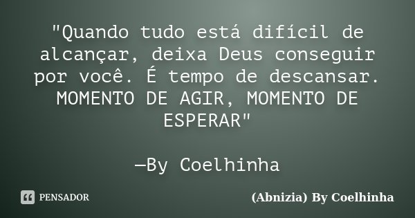 "Quando tudo está difícil de alcançar, deixa Deus conseguir por você. É tempo de descansar. MOMENTO DE AGIR, MOMENTO DE ESPERAR" —By Coelhinha... Frase de (Abnizia) By Coelhinha.
