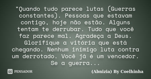 "Quando tudo parece lutas (Guerras constantes). Pessoas que estavam contigo, hoje não estão. Alguns tentam te derrubar. Tudo que você faz parece mal. Agrad... Frase de (Abnizia) By Coelhinha.