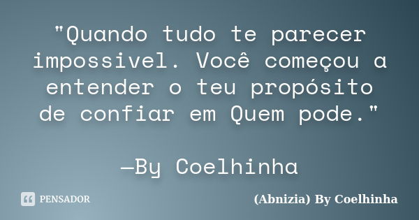 "Quando tudo te parecer impossivel. Você começou a entender o teu propósito de confiar em Quem pode." —By Coelhinha... Frase de (Abnizia) By Coelhinha.