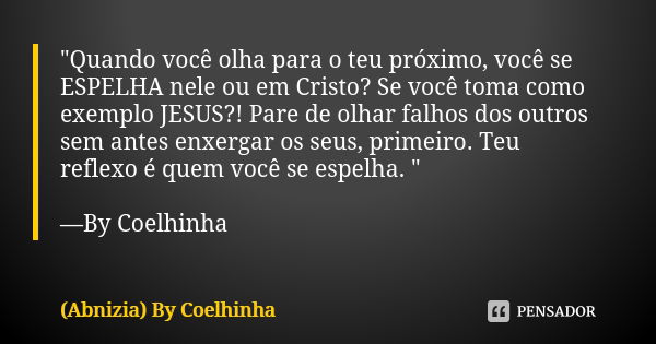 "Quando você olha para o teu próximo, você se ESPELHA nele ou em Cristo? Se você toma como exemplo JESUS?! Pare de olhar falhos dos outros sem antes enxerg... Frase de (Abnizia) By Coelhinha.