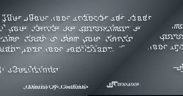 "Que Deus nos afaste de todo mal que tente se aproximar e aproxime todo o bem que tenta nos ajudar pra nos edificar." —By Coelhinha... Frase de (Abnizia) By Coelhinha.