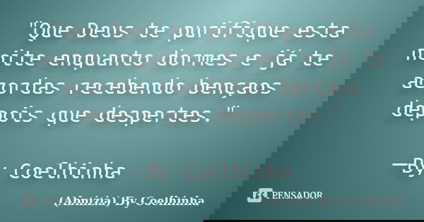 "Que Deus te purifique esta noite enquanto dormes e já te acordas recebendo bençaos depois que despertes." ─By Coelhinha... Frase de (Abnizia) By Coelhinha.
