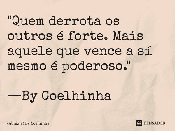 ⁠"Quem derrota os outros é forte. Mais aquele que vence a sí mesmo é poderoso." —By Coelhinha... Frase de (Abnizia) By Coelhinha.