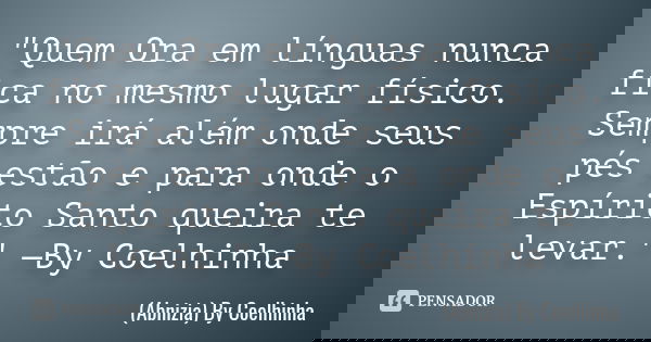 "Quem Ora em línguas nunca fica no mesmo lugar físico. Sempre irá além onde seus pés estão e para onde o Espírito Santo queira te levar." —By Coelhinh... Frase de (Abnizia) By Coelhinha.