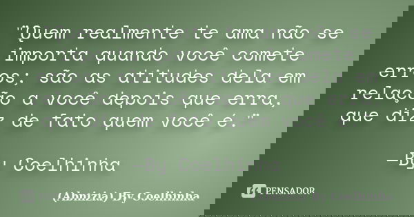 ‪"Quem realmente te ama não se importa quando você comete erros; são as atitudes dela em relação a você depois que erra, que diz de fato quem você é."... Frase de (Abnizia) By Coelhinha.