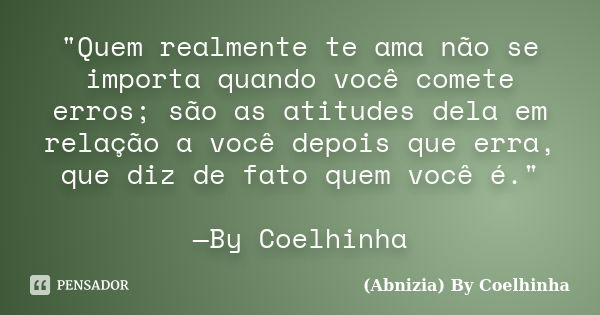 ‪"Quem realmente te ama não se importa quando você comete erros; são as atitudes dela em relação a você depois que erra, que diz de fato quem você é."... Frase de (Abnizia) By Coelhinha.