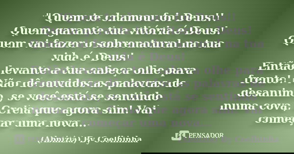"Quem te chamou foi Deus!! Quem garante tua vitória é Deus! Quem vai fazer o sobrenatural na tua vida é Deus! Então levante a tua cabeça olhe para frente! ... Frase de (Abnizia) By Coelhinha.