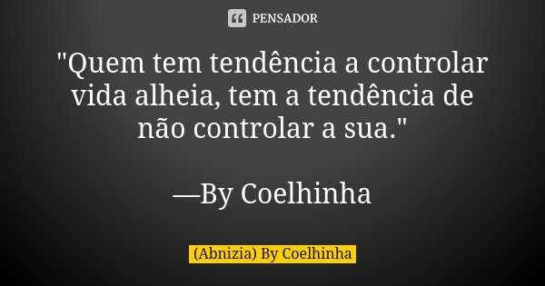 "Quem tem tendência a controlar vida alheia, tem a tendência de não controlar a sua." —By Coelhinha... Frase de (Abnizia) By Coelhinha.