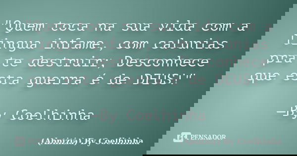 "Quem toca na sua vida com a lingua infame, com calunias pra te destruir; Desconhece que esta guerra é de DEUS!" —By Coelhinha... Frase de (Abnizia) By Coelhinha.