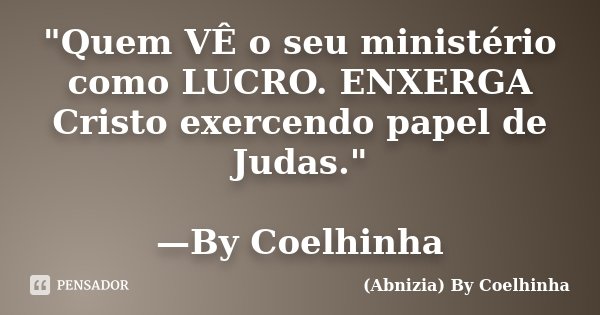 "Quem VÊ o seu ministério como LUCRO. ENXERGA Cristo exercendo papel de Judas." —By Coelhinha... Frase de (Abnizia) By Coelhinha.