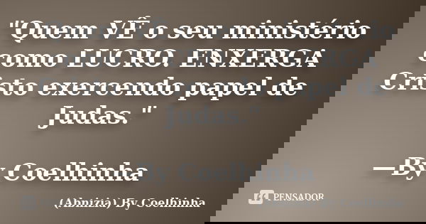 "Quem VÊ o seu ministério como LUCRO. ENXERGA Cristo exercendo papel de Judas." —By Coelhinha... Frase de (Abnizia) By Coelhinha.