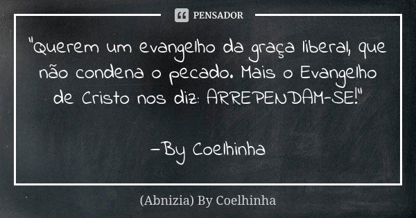 "Querem um evangelho da graça liberal, que não condena o pecado. Mais o Evangelho de Cristo nos diz: ARREPENDAM-SE!" —By Coelhinha... Frase de (Abnizia) By Coelhinha.