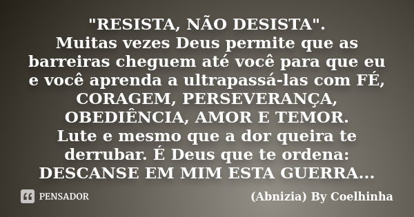 "RESISTA, NÃO DESISTA". Muitas vezes Deus permite que as barreiras cheguem até você para que eu e você aprenda a ultrapassá-las com FÉ, CORAGEM, PERSE... Frase de (Abnizia) By Coelhinha.