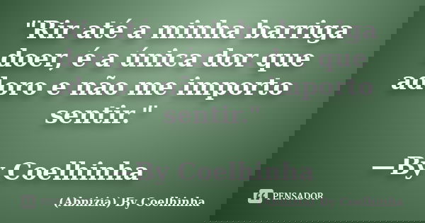 "Rir até a minha barriga doer, é a única dor que adoro e não me importo sentir." —By Coelhinha... Frase de (Abnizia) By Coelhinha.