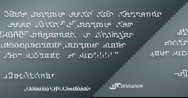 "Sabe porque está tão ferrenha essa luta? É porque tem MILAGRE chegando, o inimigo está desesperado porque sabe que vai ter virada, e vai!!!" —By Coel... Frase de (Abnizia) By Coelhinha.