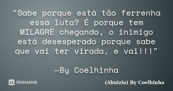 "Sabe porque está tão ferrenha essa luta? É porque tem MILAGRE chegando, o inimigo está desesperado porque sabe que vai ter virada, e vai!!!" —By Coel... Frase de (Abnizia) By Coelhinha.