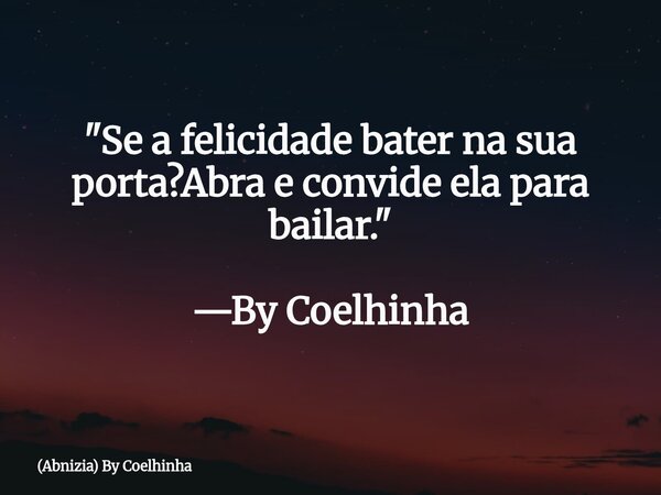 "Se a felicidade bater na sua porta?Abra e convide ela para bailar." —By Coelhinha... Frase de (Abnizia) By Coelhinha.