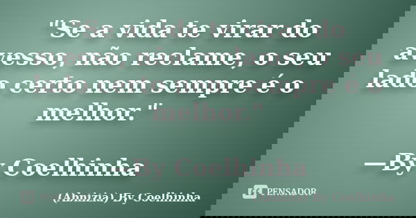 "Se a vida te virar do avesso, não reclame, o seu lado certo nem sempre é o melhor." —By Coelhinha... Frase de (Abnizia) By Coelhinha.