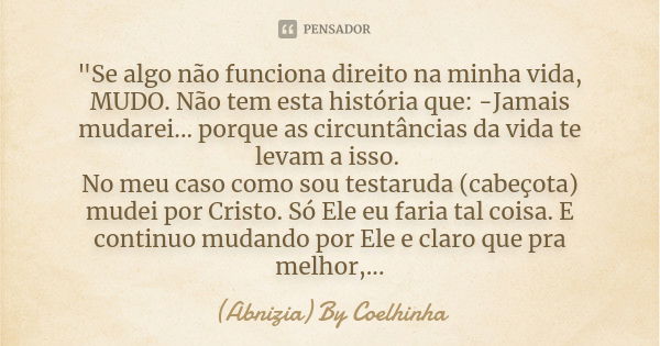 "Se algo não funciona direito na minha vida, MUDO. Não tem esta história que: -Jamais mudarei... porque as circuntâncias da vida te levam a isso. No meu ca... Frase de (Abnizia) By Coelhinha.