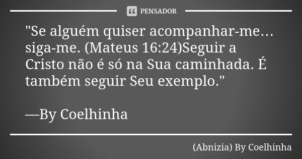 "Se alguém quiser acompanhar-me…siga-me. (Mateus 16:24)Seguir a Cristo não é só na Sua caminhada. É também seguir Seu exemplo." —By Coelhinha... Frase de (Abnizia) By Coelhinha.