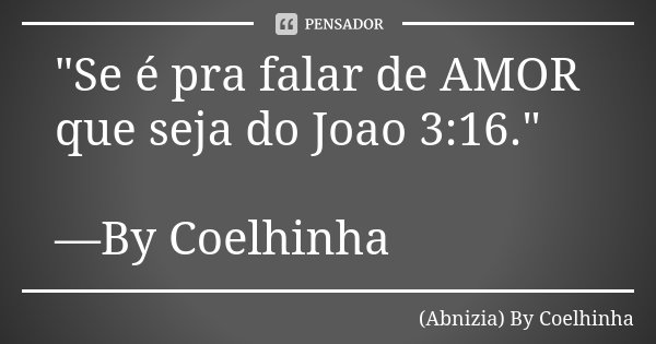 "Se é pra falar de AMOR que seja do Joao 3:16." —By Coelhinha... Frase de (Abnizia) By Coelhinha.