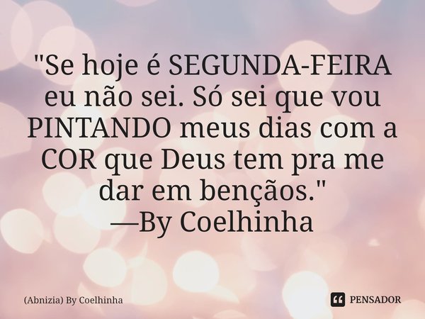 ⁠"Se hoje é SEGUNDA-FEIRA eu não sei. Só sei que vou PINTANDO meus dias com a COR que Deus tem pra me dar em bençãos." —By Coelhinha​... Frase de (Abnizia) By Coelhinha.