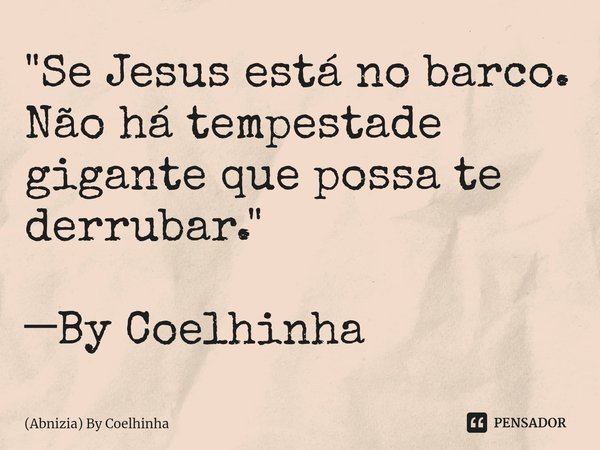 ⁠"Se Jesus está no barco. Não há tempestade gigante que possa te derrubar." ─By Coelhinha... Frase de (Abnizia) By Coelhinha.