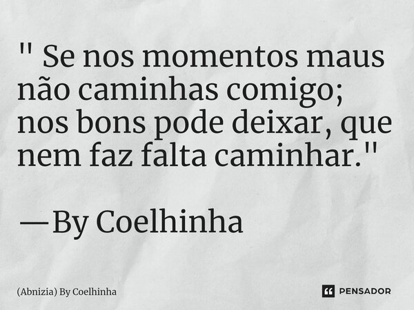 ⁠" Se nos momentos maus não caminhas comigo; nos bons pode deixar, que nem faz falta caminhar." —By Coelhinha... Frase de (Abnizia) By Coelhinha.