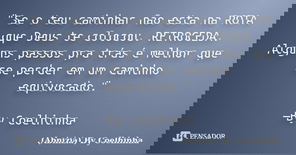 "Se o teu caminhar não esta na ROTA que Deus te colocou. RETROCEDA. Alguns passos pra trás é melhor que se perder em um caminho equivocado." —By Coelh... Frase de (Abnizia) By Coelhinha.