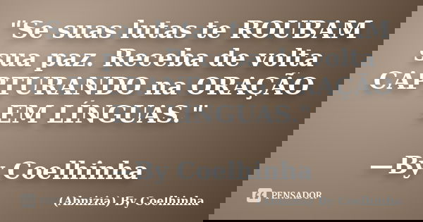 "Se suas lutas te ROUBAM sua paz. Receba de volta CAPTURANDO na ORAÇÃO EM LÍNGUAS." —By Coelhinha... Frase de (Abnizia) By Coelhinha.