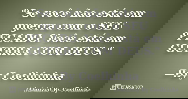 "Se você não está em guerra com o SEU PECADO. Você está em GUERRA COM DEUS." —By Coelhinha... Frase de (Abnizia) By Coelhinha.